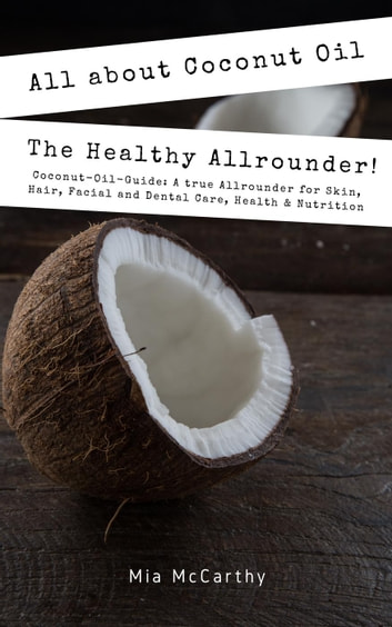 All About Coconut Oil: The Healthy Allrounder! (Coconut-Oil-Guide: A True Allrounder For Skin, Hair, Facial And Dental Care, Health & Nutrition)