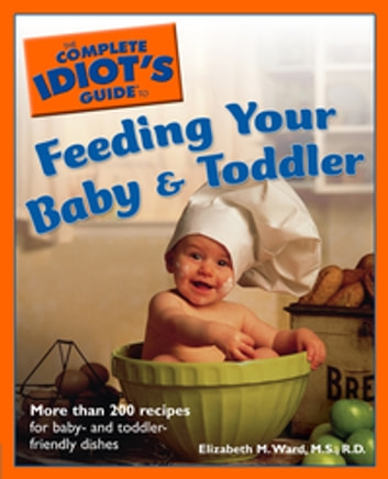 The Complete Idiot's Guide to Feeding Your Baby and Toddler: More Than 200 Recipes for Baby- and Toddler-Friendly Dishes