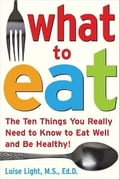 What to Eat: The Ten Things You Really Need to Know to Eat Well and Be Healthy